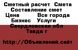 Сметный расчет. Смета. Составление смет › Цена ­ 500 - Все города Бизнес » Услуги   . Свердловская обл.,Тавда г.
